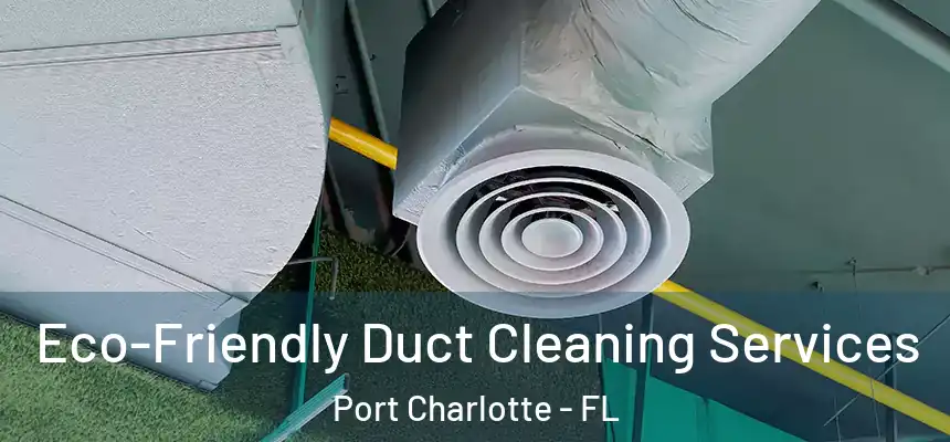 Eco-Friendly Duct Cleaning Services Port Charlotte - FL