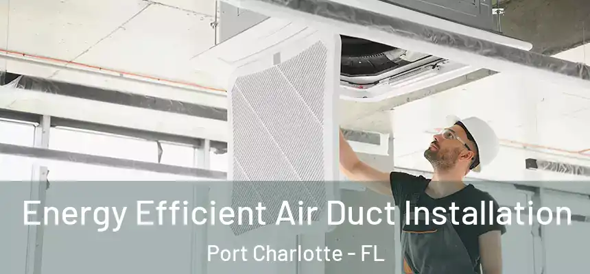 Energy Efficient Air Duct Installation Port Charlotte - FL