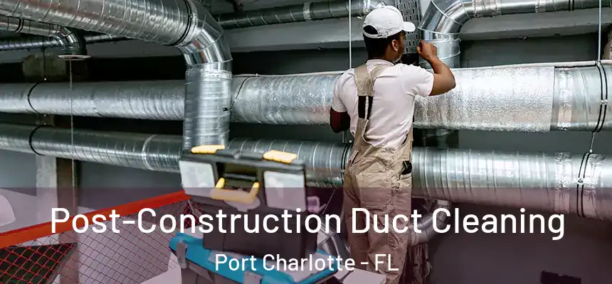 Post-Construction Duct Cleaning Port Charlotte - FL