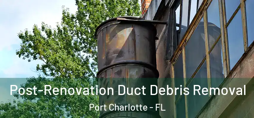 Post-Renovation Duct Debris Removal Port Charlotte - FL